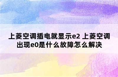 上菱空调插电就显示e2 上菱空调出现e0是什么故障怎么解决